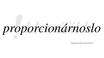 Proporcionárnoslo lleva tilde con vocal tónica en la «a»
