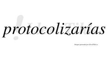 Protocolizarías  lleva tilde con vocal tónica en la segunda «i»