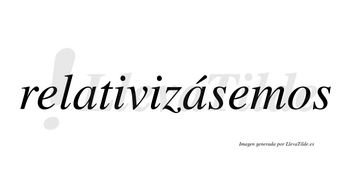 Relativizásemos  lleva tilde con vocal tónica en la segunda «a»