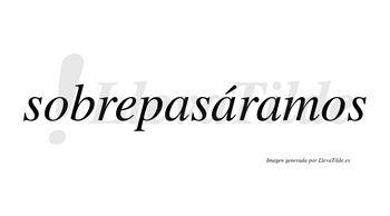 Sobrepasáramos  lleva tilde con vocal tónica en la segunda «a»