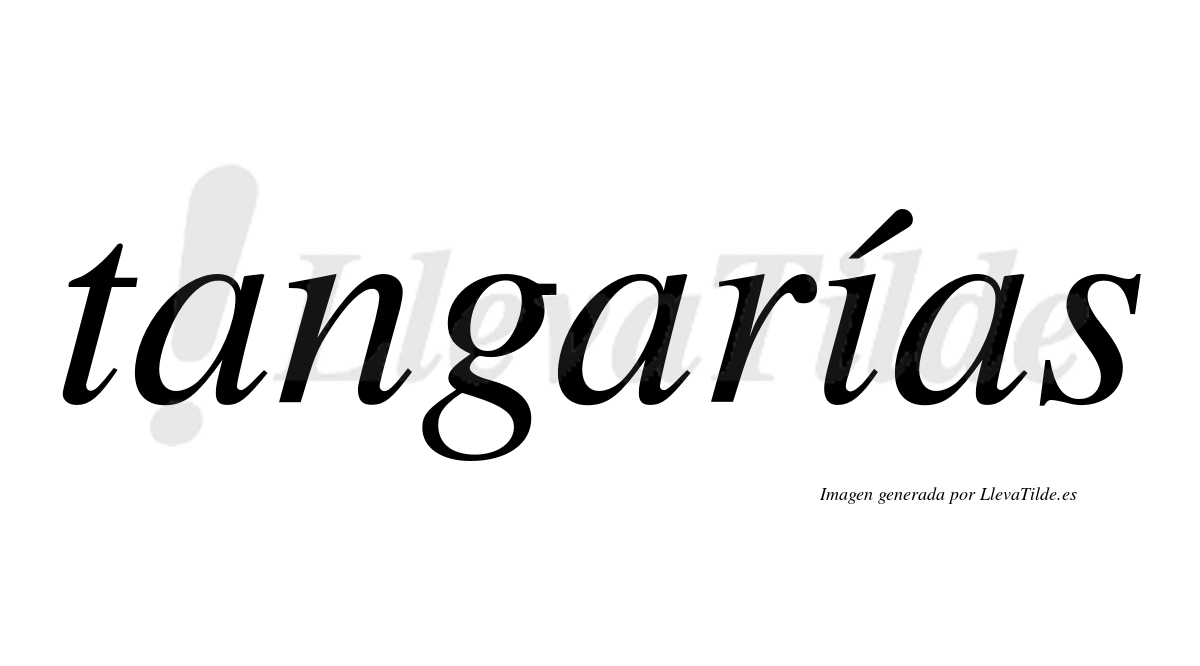 Tangarías  lleva tilde con vocal tónica en la "i"