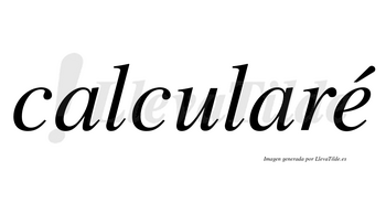 Calcularé lleva tilde con vocal tónica en la «e»
