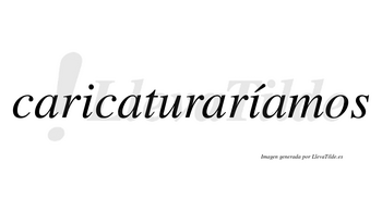 Caricaturaríamos  lleva tilde con vocal tónica en la segunda «i»