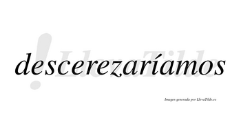 Descerezaríamos  lleva tilde con vocal tónica en la «i»