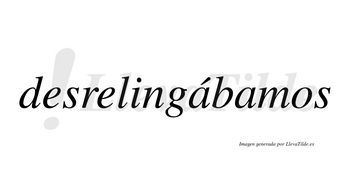 Desrelingábamos  lleva tilde con vocal tónica en la primera «a»