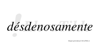 Désdenosamente  lleva tilde con vocal tónica en la primera «e»