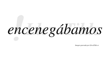 Encenegábamos  lleva tilde con vocal tónica en la primera «a»