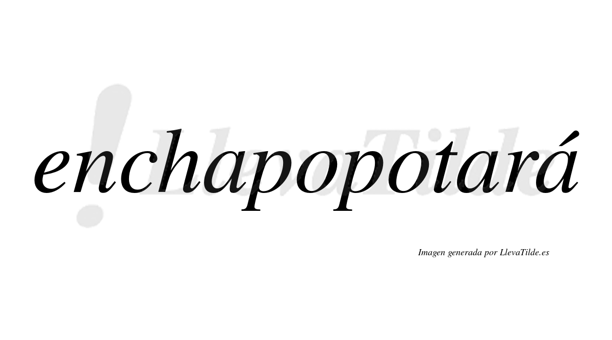 Enchapopotará  lleva tilde con vocal tónica en la tercera "a"