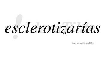 Esclerotizarías  lleva tilde con vocal tónica en la segunda «i»
