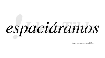Espaciáramos  lleva tilde con vocal tónica en la segunda «a»