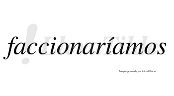 Faccionaríamos  lleva tilde con vocal tónica en la segunda «i»