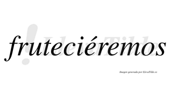 Fruteciéremos  lleva tilde con vocal tónica en la segunda «e»