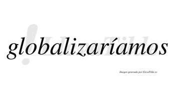 Globalizaríamos  lleva tilde con vocal tónica en la segunda «i»