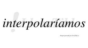 Interpolaríamos  lleva tilde con vocal tónica en la segunda «i»
