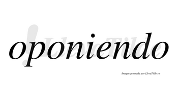 Oponiendo no lleva tilde con vocal tónica en la «e»