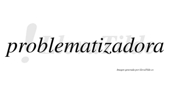 Problematizadora no lleva tilde con vocal tónica en la segunda «o»