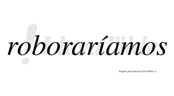 Roboraríamos  lleva tilde con vocal tónica en la «i»