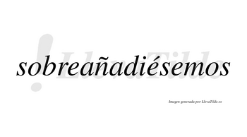 Sobreañadiésemos  lleva tilde con vocal tónica en la segunda «e»