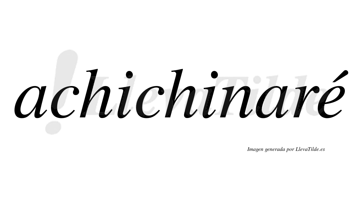 Achichinaré  lleva tilde con vocal tónica en la "e"