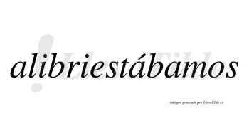 Alibriestábamos  lleva tilde con vocal tónica en la segunda «a»