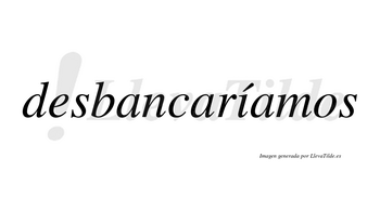 Desbancaríamos  lleva tilde con vocal tónica en la «i»