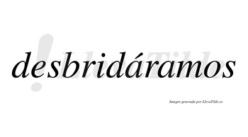 Desbridáramos  lleva tilde con vocal tónica en la primera «a»