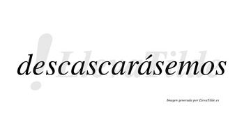 Descascarásemos  lleva tilde con vocal tónica en la tercera «a»