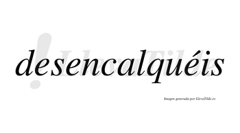 Desencalquéis  lleva tilde con vocal tónica en la tercera «e»