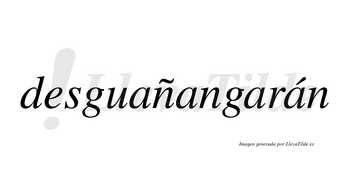 Desguañangarán  lleva tilde con vocal tónica en la cuarta «a»