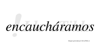 Encaucháramos  lleva tilde con vocal tónica en la segunda «a»