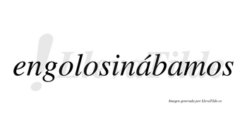 Engolosinábamos  lleva tilde con vocal tónica en la primera «a»