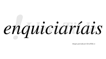 Enquiciaríais  lleva tilde con vocal tónica en la tercera «i»