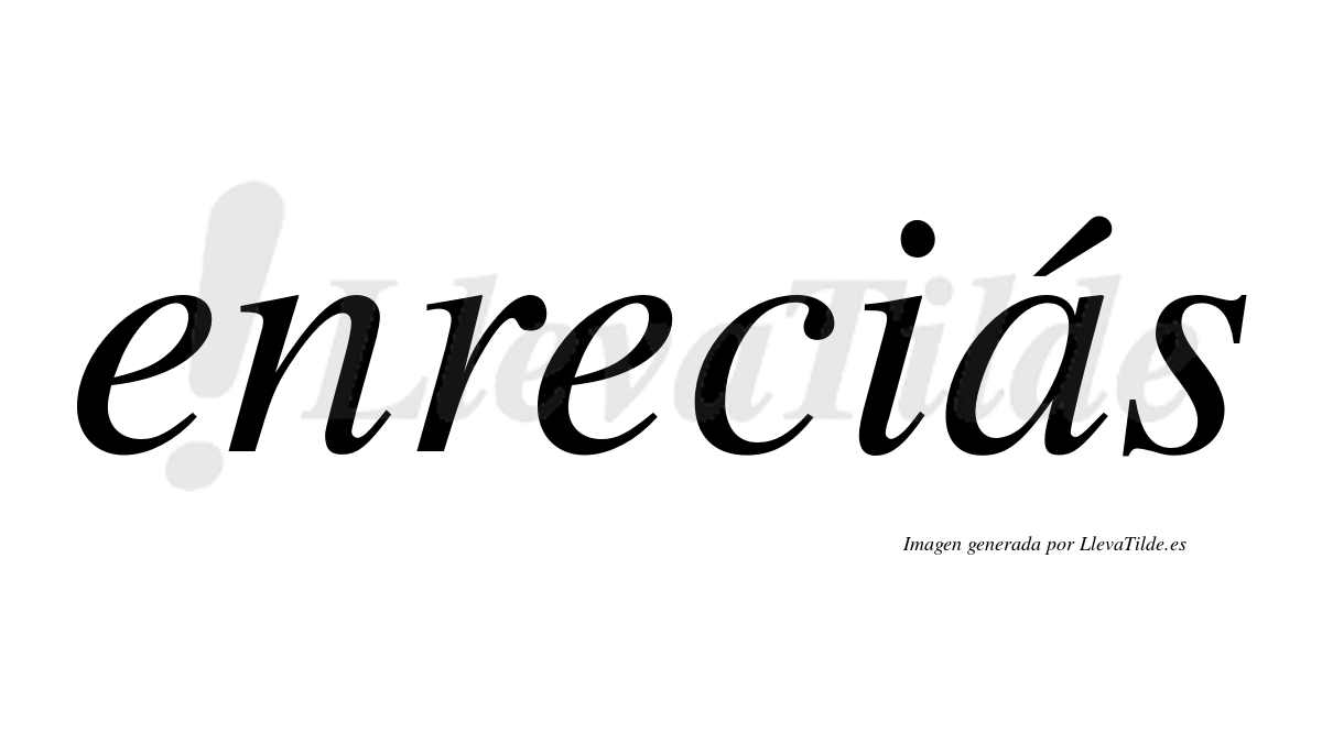 Enreciás  lleva tilde con vocal tónica en la «a»