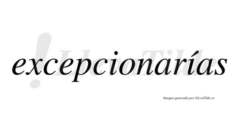 Excepcionarías  lleva tilde con vocal tónica en la segunda «i»