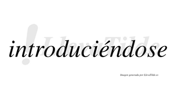Introduciéndose  lleva tilde con vocal tónica en la primera «e»
