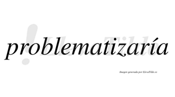 Problematizaría  lleva tilde con vocal tónica en la segunda «i»