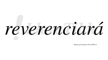 Reverenciará  lleva tilde con vocal tónica en la segunda «a»