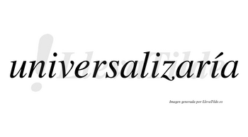 Universalizaría  lleva tilde con vocal tónica en la tercera «i»