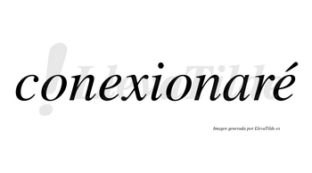 Conexionaré  lleva tilde con vocal tónica en la segunda «e»