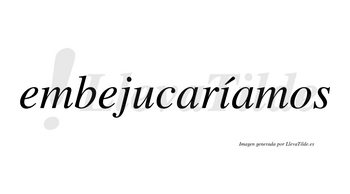 Embejucaríamos  lleva tilde con vocal tónica en la «i»