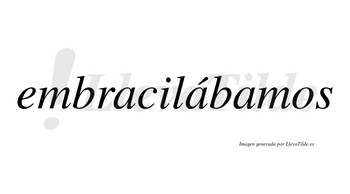 Embracilábamos  lleva tilde con vocal tónica en la segunda «a»