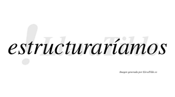 Estructuraríamos  lleva tilde con vocal tónica en la «i»