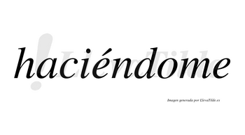 Haciéndome  lleva tilde con vocal tónica en la primera «e»