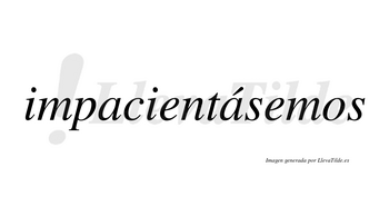 Impacientásemos  lleva tilde con vocal tónica en la segunda «a»