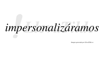 Impersonalizáramos  lleva tilde con vocal tónica en la segunda «a»