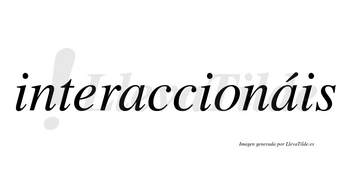 Interaccionáis  lleva tilde con vocal tónica en la segunda «a»