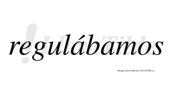 Regulábamos  lleva tilde con vocal tónica en la primera «a»