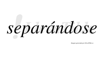 Separándose  lleva tilde con vocal tónica en la segunda «a»