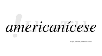 Americanícese  lleva tilde con vocal tónica en la segunda «i»