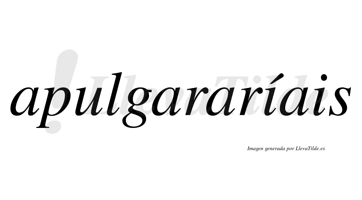 Apulgararíais  lleva tilde con vocal tónica en la primera "i"